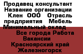 Продавец-консультант › Название организации ­ Клен, ООО › Отрасль предприятия ­ Мебель › Минимальный оклад ­ 40 000 - Все города Работа » Вакансии   . Красноярский край,Железногорск г.